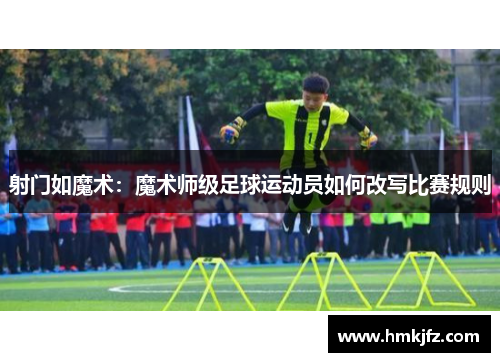 射门如魔术：魔术师级足球运动员如何改写比赛规则